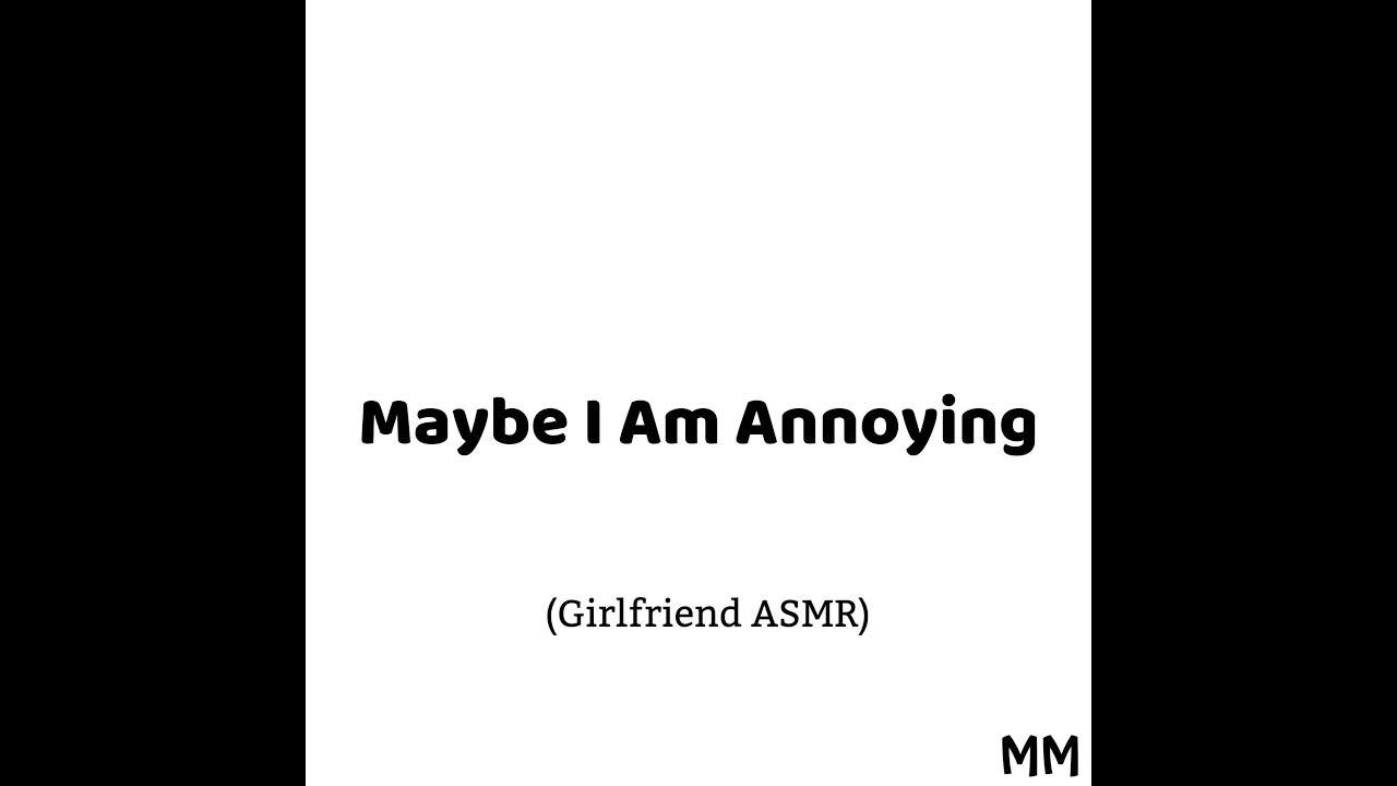 Maybe I Am Annoying (Girlfriend ASMR)