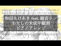 和田たけあき (くらげP) feat. 鏡音リン『わたしの未成年観測』ピアノアレンジ