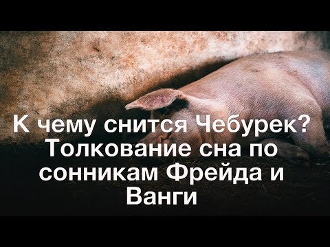 К чему снится Чебурек? Толкование сна по сонникам Фрейда и Ванги