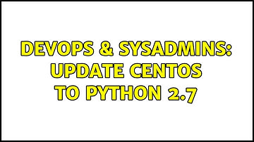 DevOps & SysAdmins: Update CentOS to Python 2.7 (2 Solutions!!)