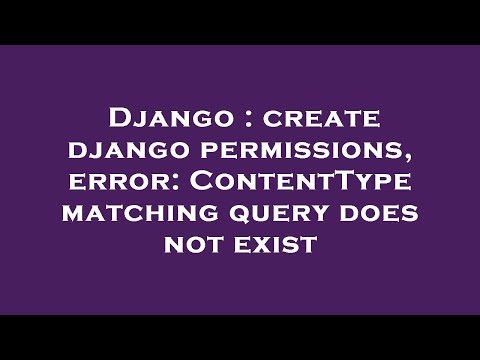 Django : create django permissions, error: ContentType matching query does not exist