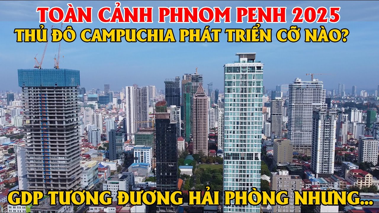Toàn Cảnh Phnom Penh 2025, Thủ Đô Campuchia Phát Triển Cở Nào? GDP Tương Đương Hải Phòng Nhưng ...
