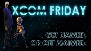 XCOM FRIDAY: Get Named, Or Get Maimed - The Beginning [Wk 1]