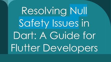 Resolving Null Safety Issues in Dart: A Guide for Flutter Developers