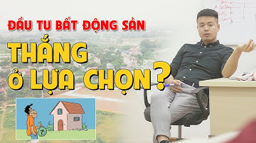 Đầu Tư Bất Động Sản, Thắng Ở Lựa Chọn?