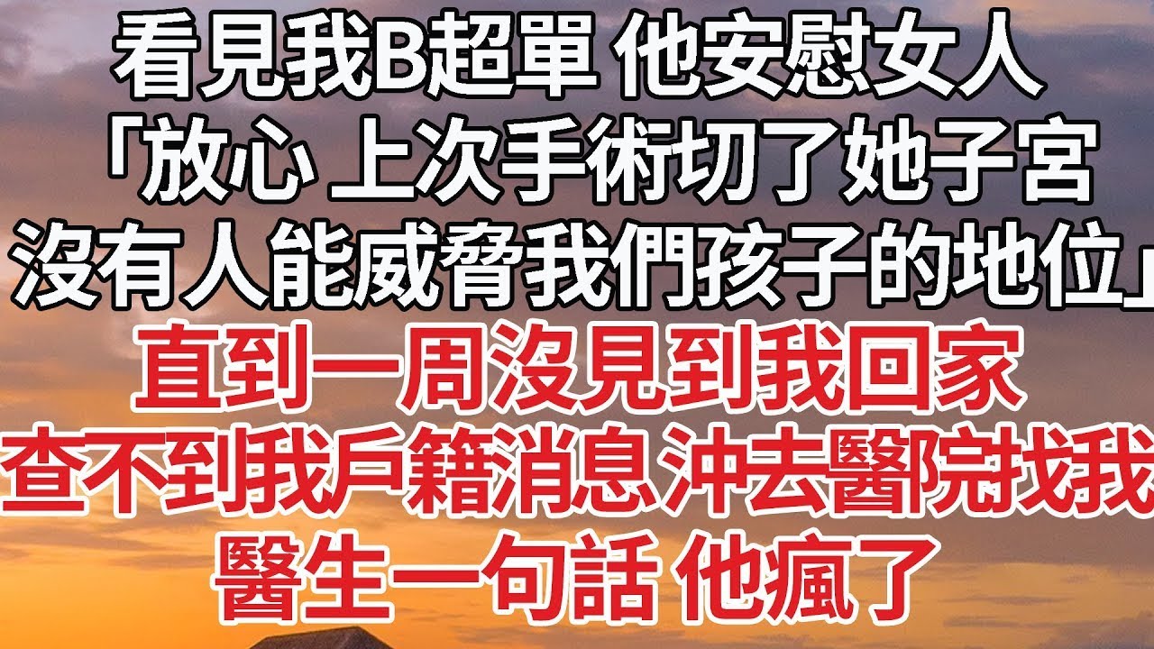【完結】看見我B超單 他安慰女人，「放心 上次手術切了她子宮，沒有人能威脅我們孩子的地位」直到一周沒見我回家，查不到我戶籍消息 沖去醫院找我，醫生一句話 他瘋了