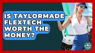 Is TaylorMade FlexTech Worth The Money - Your Golf Gear Insider