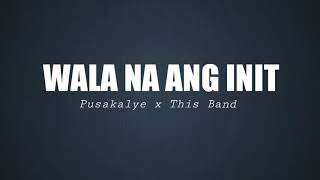 WALA NA ANG INIT | Pusakalye and This Band Lyrics