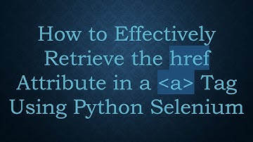 How to Effectively Retrieve the href Attribute in a a Tag Using Python Selenium