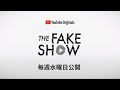 The Fake Show - 毎週水曜日公開!