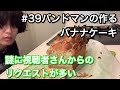 #39 バンドマンの作るバナナケーキ