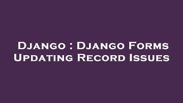 Django : Django Forms Updating Record Issues