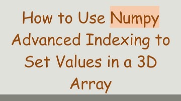 How to Use Numpy Advanced Indexing to Set Values in a 3D Array