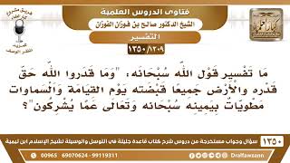 [1309 /1350] ما تفسير قوله تعالى (وما قدروا الله حق قدره والأرض جميعًا قبضته يوم القيامة..) الآية؟