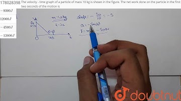 The velocity - time graph of a particle of mass 10 kg is shown in the figure. The net work done ...