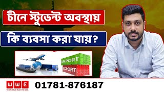 চীনে স্টুডেন্ট অবস্থায় ব্যবসা করা যায় কি - না। Study In China। Wider World Consultancy
