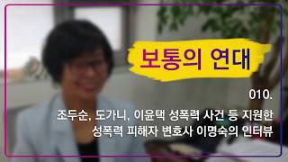 [보통의 연대] 010. 조두순, 도가니, 이윤택 성폭력 사건 등 지원한 성폭력 피해자 변호사 이명숙의 인터뷰