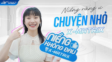 X-Matrix - Công Nghệ Đột Phá Giúp Niềng Răng Nhẹ Nhàng, Không Gây Đau Đớn