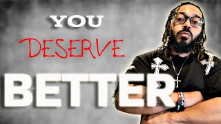 remind yourself everyday, YOU DESERVE Better..