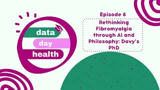 Data Day Health Podcast Episode 8- Rethinking Fibromyalgia through AI and Philosophy: Davy’s PhD
