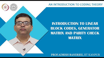 Introduction to Linear Block Codes, Generator Matrix and Parity Check Matrix