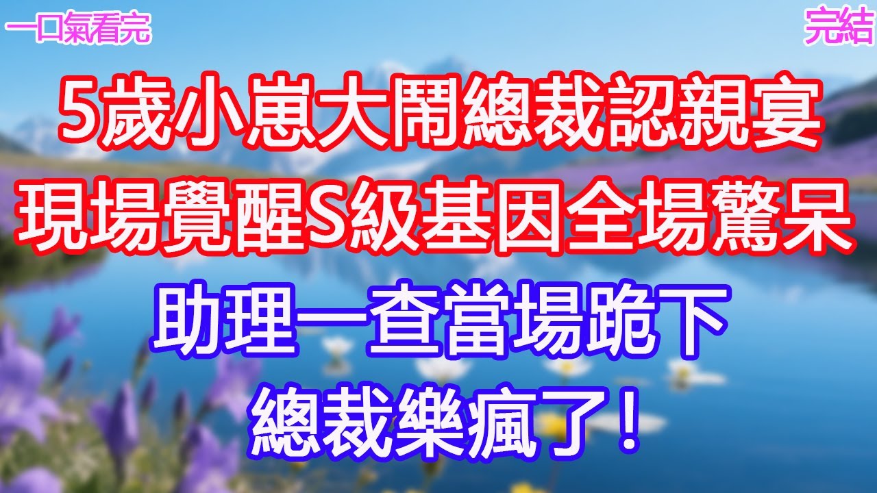5歲小崽大鬧總裁認親宴，現場覺醒S級基因，全場驚呆，助理一查當場跪下，總裁樂瘋了！#甜寵文 #愛情 #爽文 #故事分享