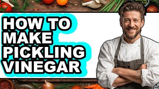 How to Make Pickling Vinegar - Updated Guide