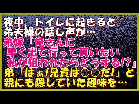 【修羅場な話】夜中、トイレに起きると弟夫婦の話し声が…弟嫁『俺さんに早く出て行って貰いたい』『私が狙われたら!』弟『はぁ!兄貴は○○だから…』と、親にも隠していた趣味を暴露されてしまった…