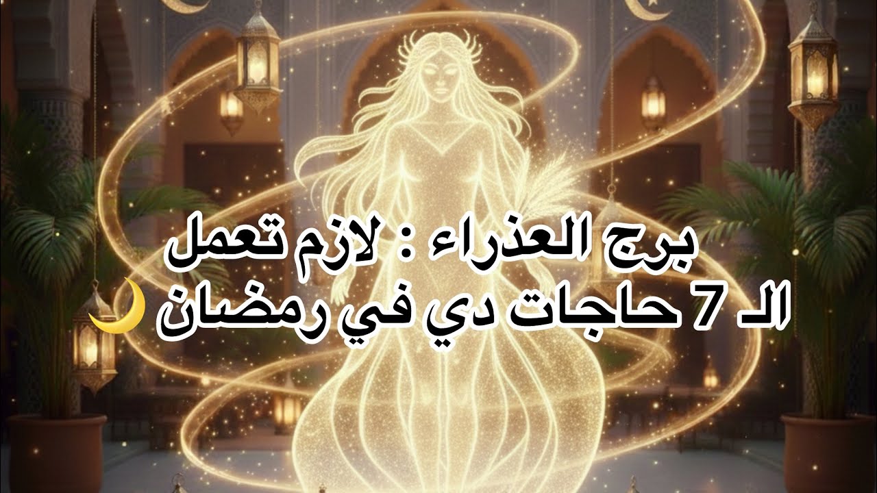 برج العذراء : لازم تعمل الـ 7 حاجات دي في رمضان 🌙🌙