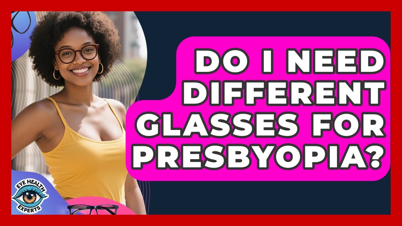 Do I Need Different Glasses For Presbyopia? - Eye Health Experts