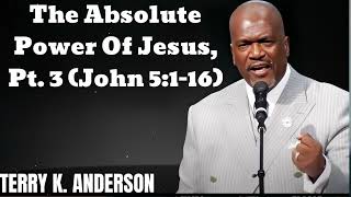 The Absolute Power Of Jesus, Pt. 3 (John 5:1-16)- Terry Keith Anderson Message