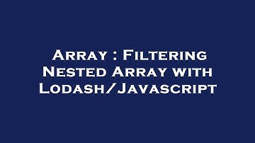 Array : Filtering Nested Array with Lodash/Javascript