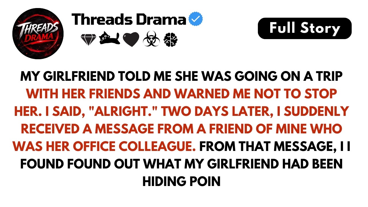 My girlfriend told me she was going on a trip with her friends and ...