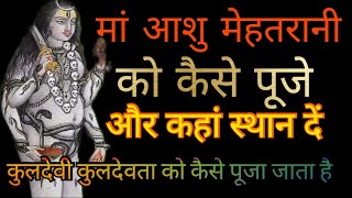 मां आशु मेहतरानी को कैसे पूजे और कहां स्थान दें कुलदेवी कुलदेवता को कैसे पूजे पूर्ण जानकारी