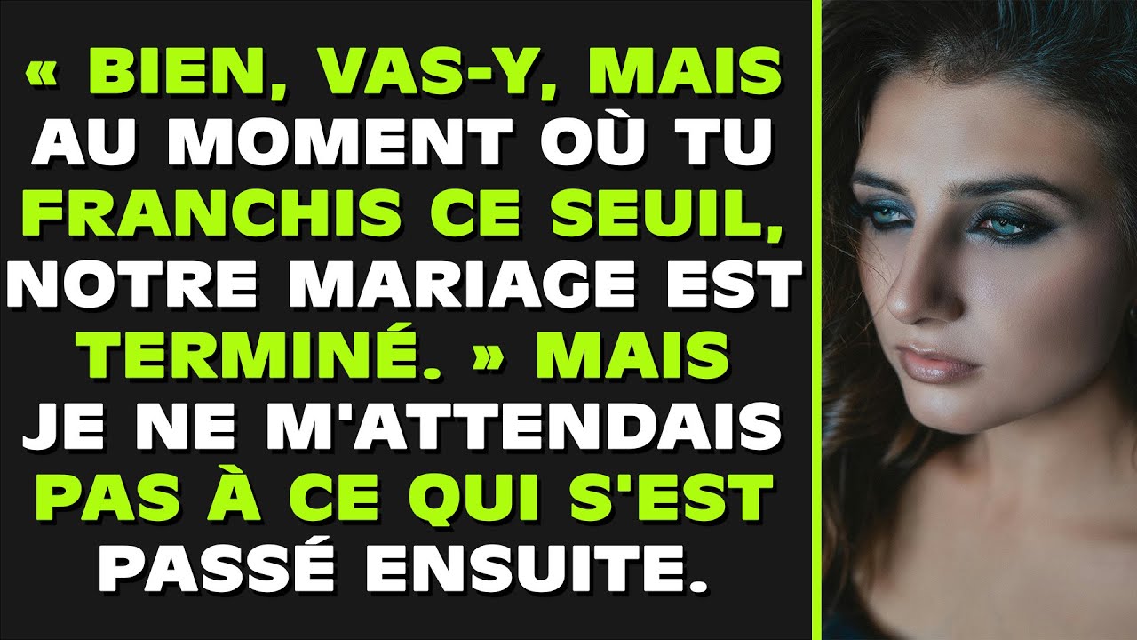 « Ok, vas-y, mais dès que tu franchiras ce seuil, notre mariage sera terminé. » Mais je ne m'attenda