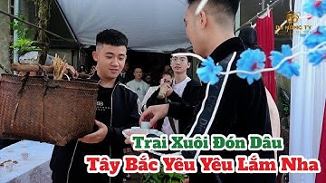 TRAI XUÔI ĐI ĐÓN DÂU TÂY BẮC KIỂU YÊU YÊU NHẤT ĐỜI II LVQ CÔ DÂU QUÀNG DUYÊN - CHÚ RỂ HOÀNG MINH