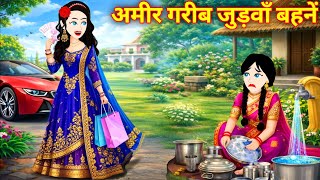 अमीर गरीब जुड़वा बहनें | Garib Ki Kahani | Hindi Stories | Moral Kahani | Amir Garib Judwa Bahene