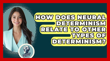 How Does Neural Determinism Relate To Other Types Of Determinism? - Philosophy Beyond