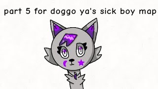 part 5 for doggo ya's sick boy map