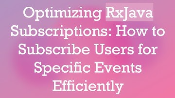 Optimizing RxJava Subscriptions: How to Subscribe Users for Specific Events Efficiently