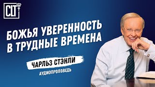 Божья уверенность в трудные времена | Чарльз Стэнли | Аудиопроповедь