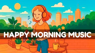 Happy Morning Music ☀️ Uplifting Music for a Positive Start
