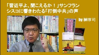 「習近平よ、聞こえるか！」サンフランシスコに響きわたる「打倒中共」の声