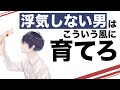 【女性に絶対観て欲しい】浮気しない男の選び方、育て方。