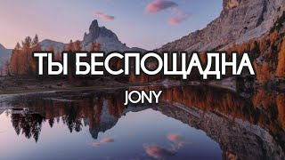 JONY - Ты беспощадна (Текст) (Lyrics)