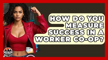 How Do You Measure Success In A Worker Co-op? - Socialism Explained