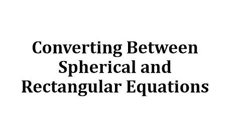 Converting Between Spherical and Rectangular Equations