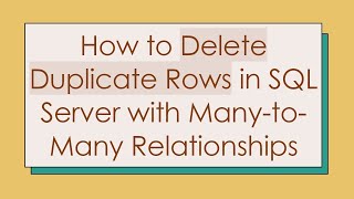 How to Delete Duplicate Rows in SQL Server with Many-to-Many Relationships