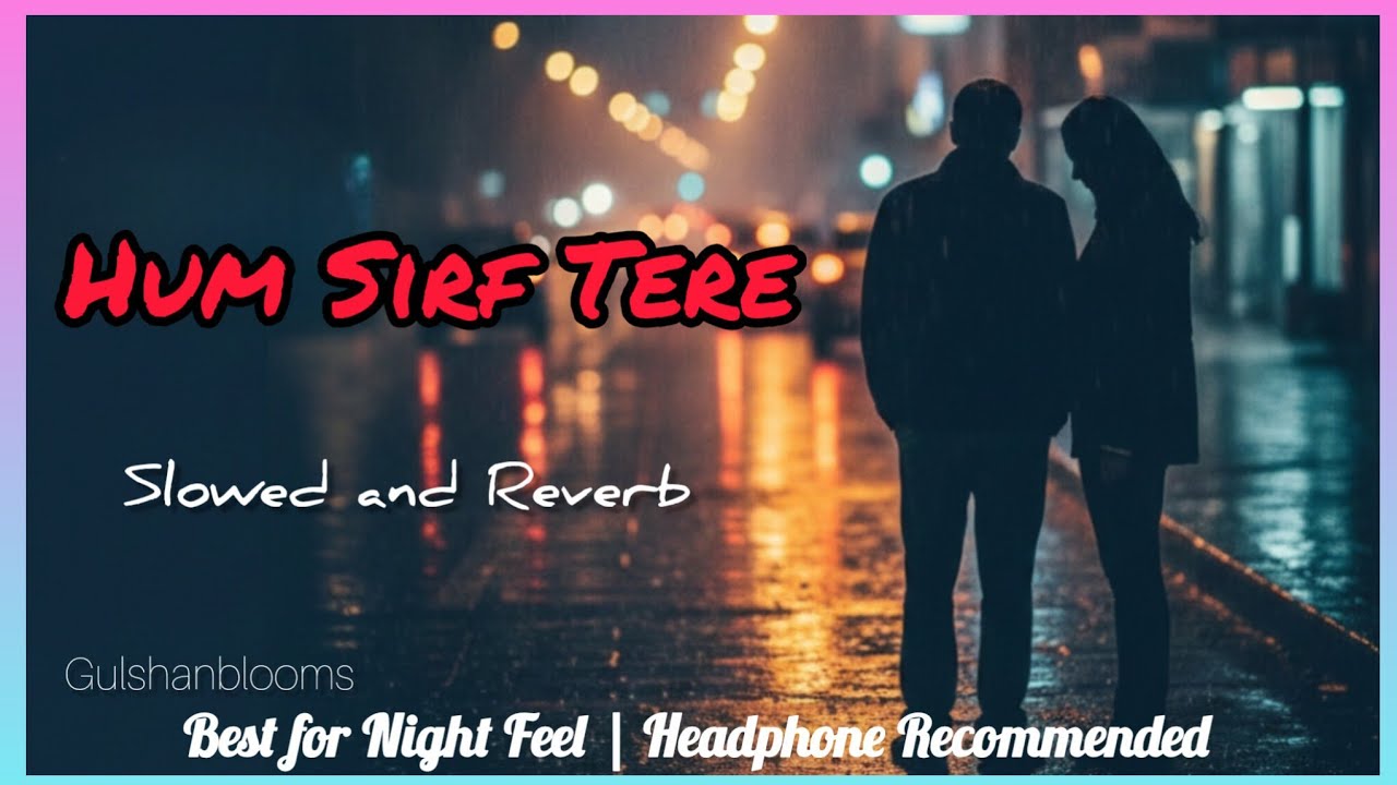 Hum Sirf Tere 💔 | Slowed + Reverb | Feel The Pain | GulshanBlooms
