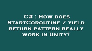 C# : How does StartCoroutine / yield return pattern really work in Unity